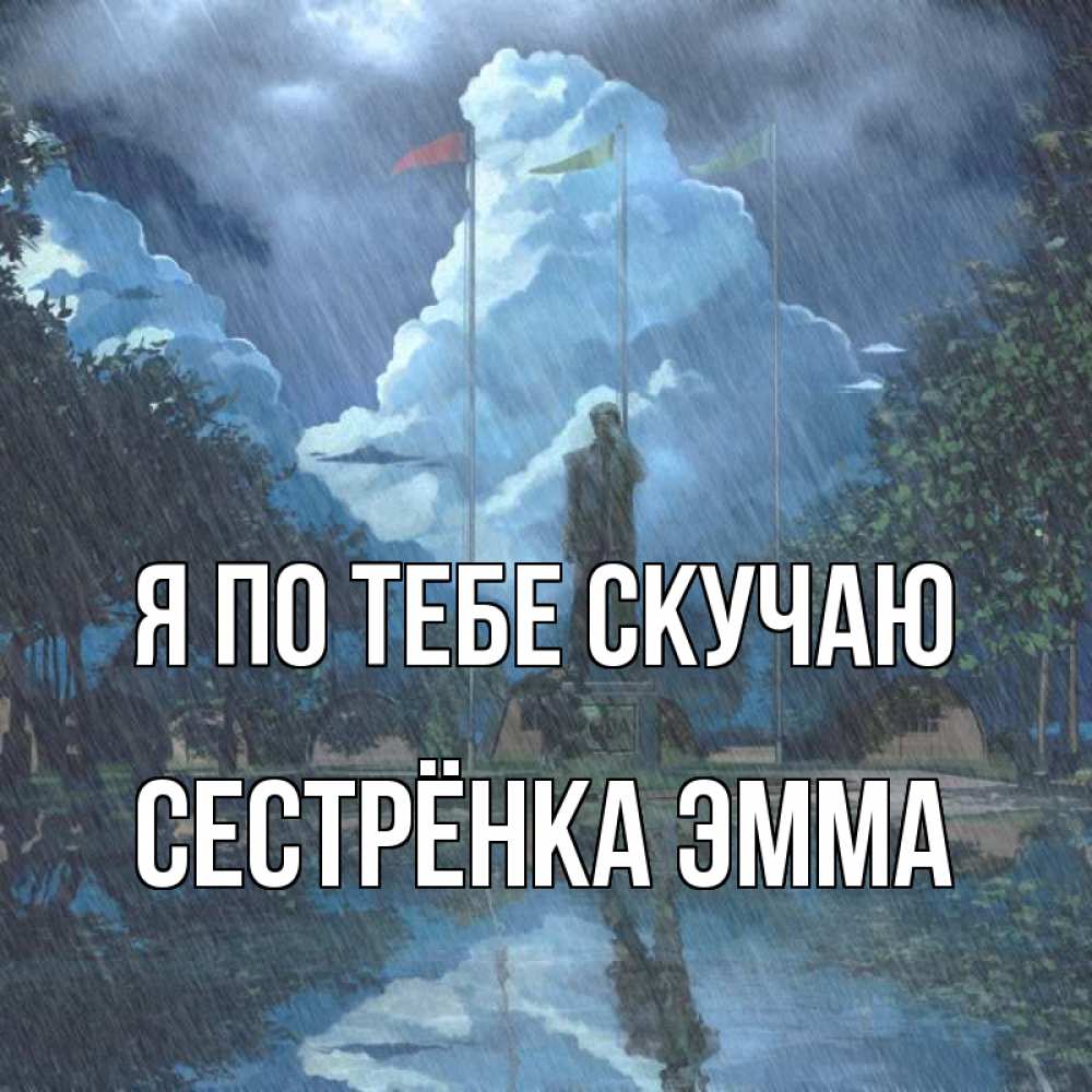 Открытка на каждый день с именем, Сестрёнка-Эмма Я по тебе скучаю печалька Прикольная открытка с пожеланием онлайн скачать бесплатно 