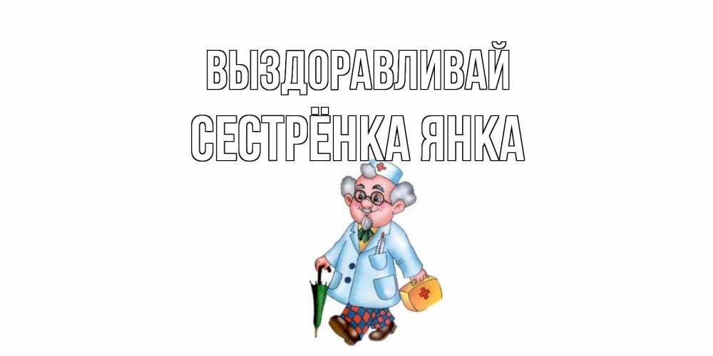 Открытка на каждый день с именем, Сестрёнка-Янка Выздоравливай не болей Прикольная открытка с пожеланием онлайн скачать бесплатно 