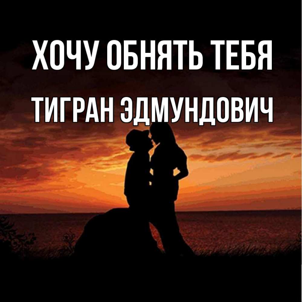 Открытка на каждый день с именем, Тигран-Эдмундович Хочу обнять тебя парень и девушка и оранжевое небо Прикольная открытка с пожеланием онлайн скачать бесплатно 