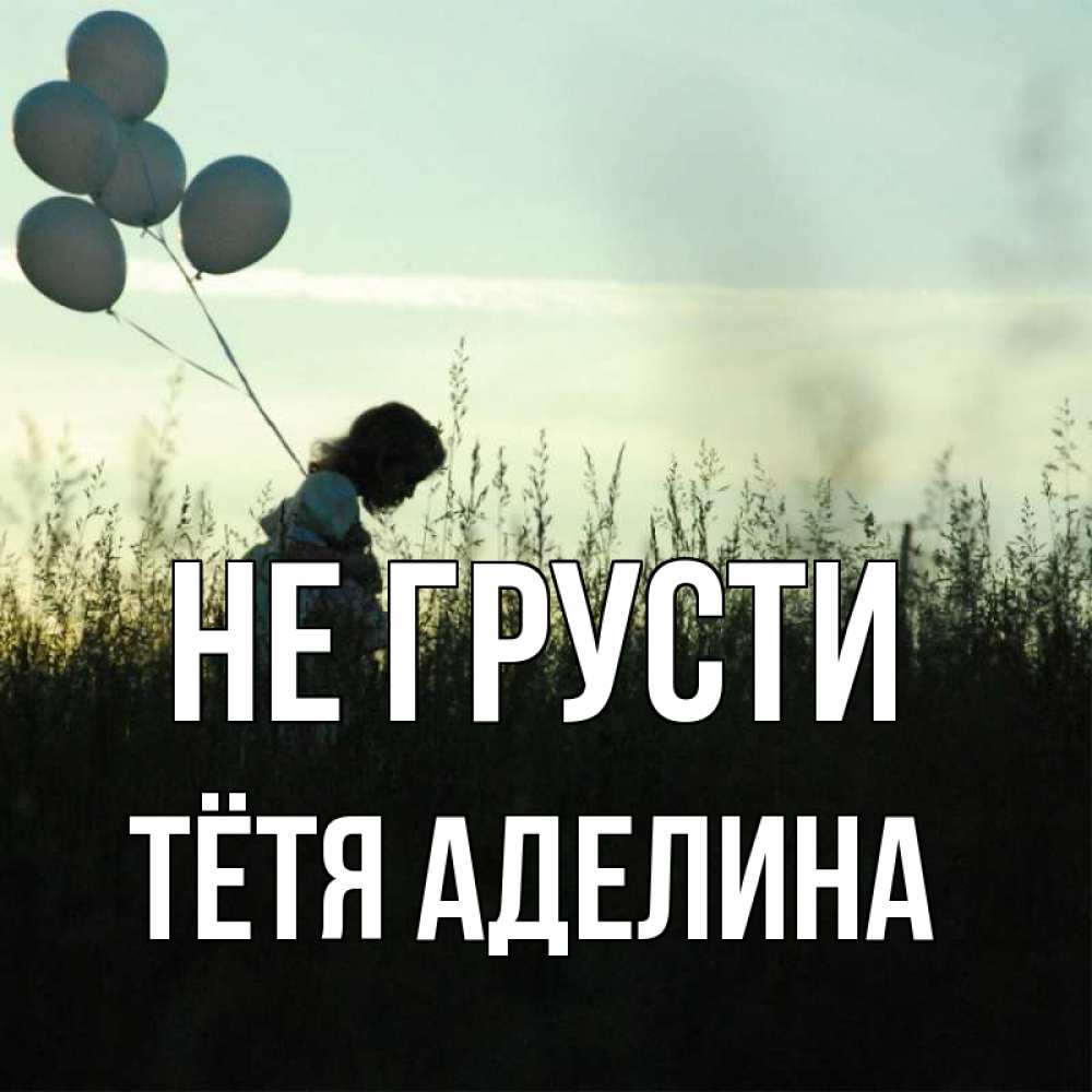 Открытка на каждый день с именем, Тётя-Аделина Не грусти ребенок Прикольная открытка с пожеланием онлайн скачать бесплатно 