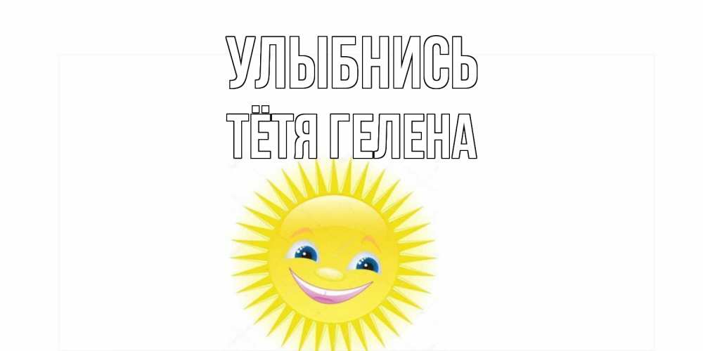 Открытка на каждый день с именем, Тётя-Гелена Улыбнись пожелания позитивные Прикольная открытка с пожеланием онлайн скачать бесплатно 
