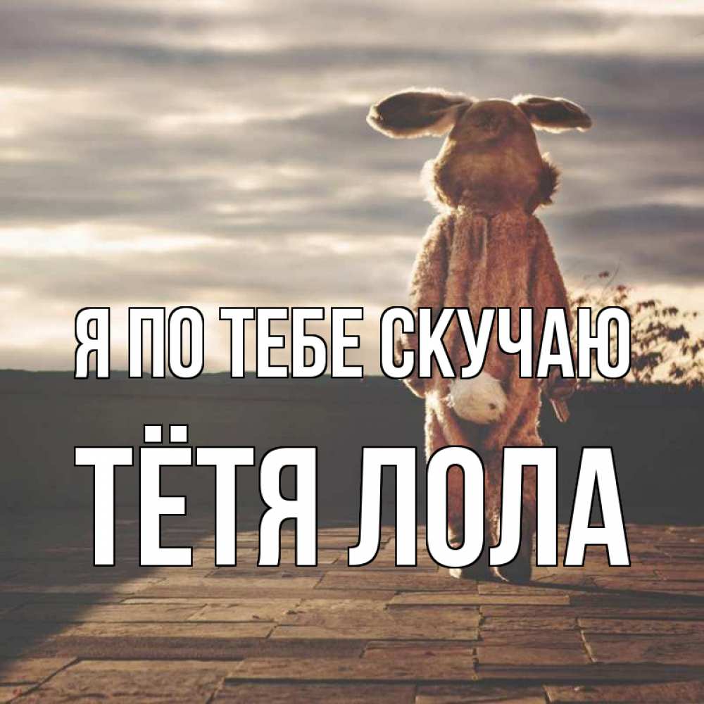 Открытка на каждый день с именем, Тётя-Лола Я по тебе скучаю даже в костюме зайца Прикольная открытка с пожеланием онлайн скачать бесплатно 