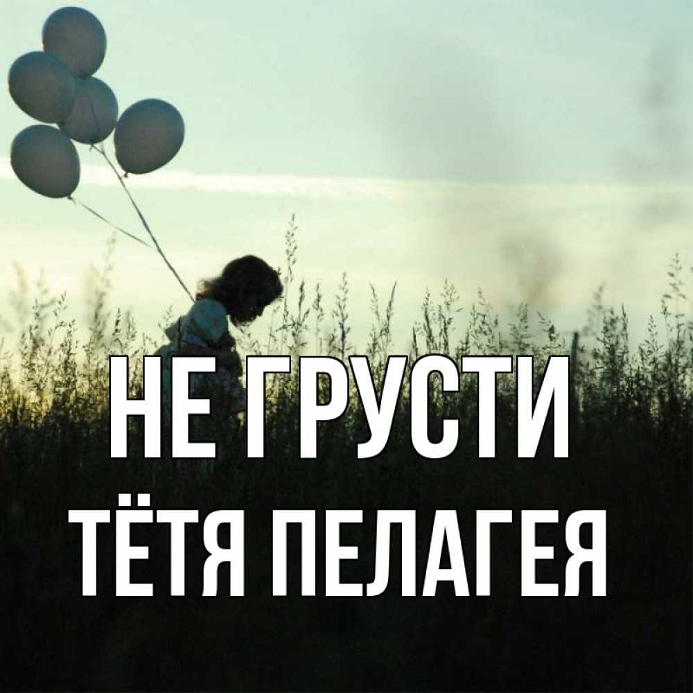Открытка на каждый день с именем, Тётя-Пелагея Не грусти ребенок Прикольная открытка с пожеланием онлайн скачать бесплатно 
