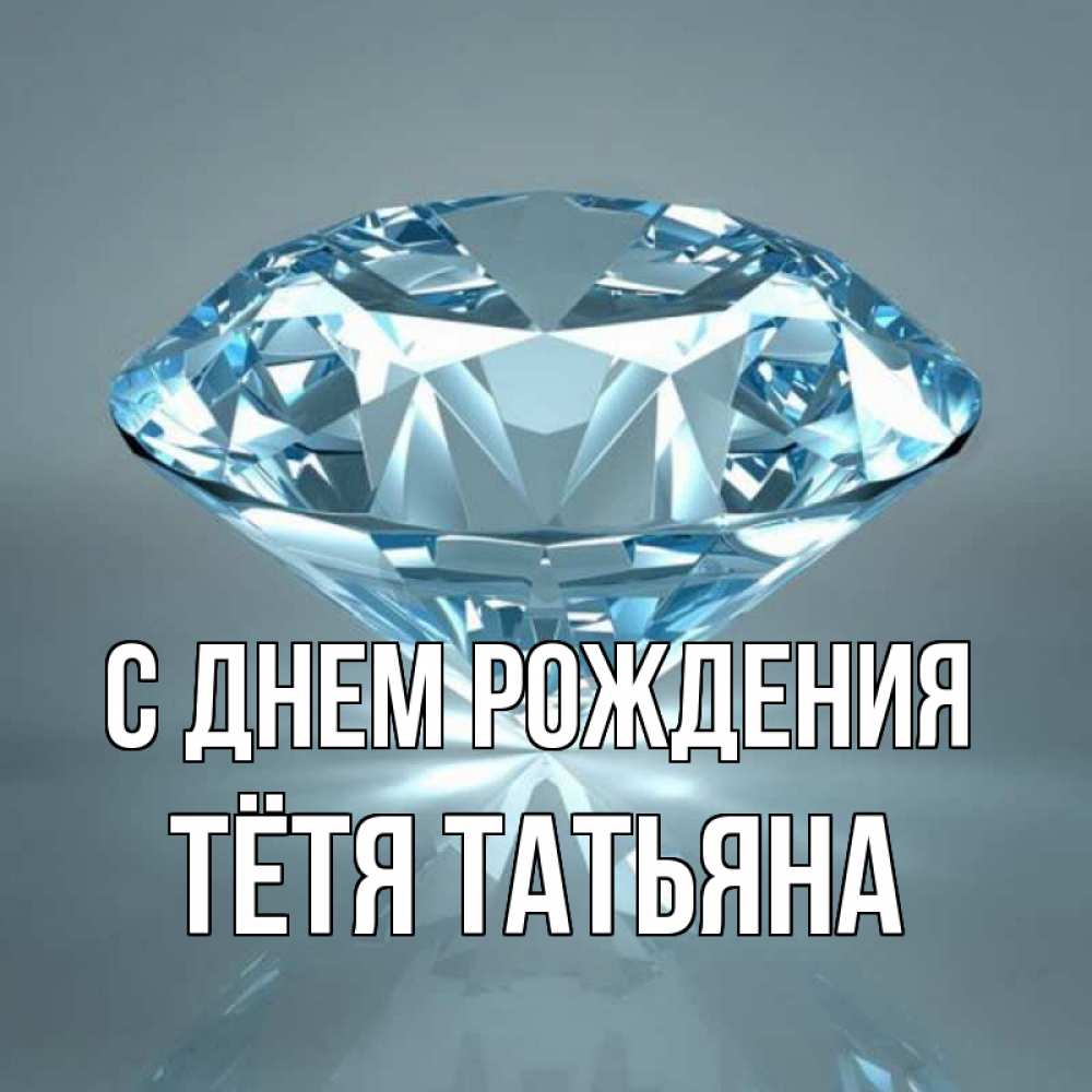 Открытка на каждый день с именем, Тётя-Татьяна С днем рождения с бриллиантом голубого цвета Прикольная открытка с пожеланием онлайн скачать бесплатно 