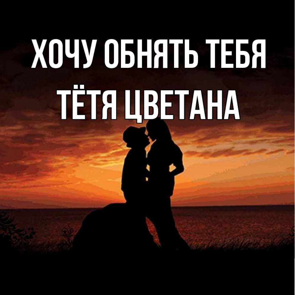 Открытка на каждый день с именем, Тётя-Цветана Хочу обнять тебя парень и девушка и оранжевое небо Прикольная открытка с пожеланием онлайн скачать бесплатно 