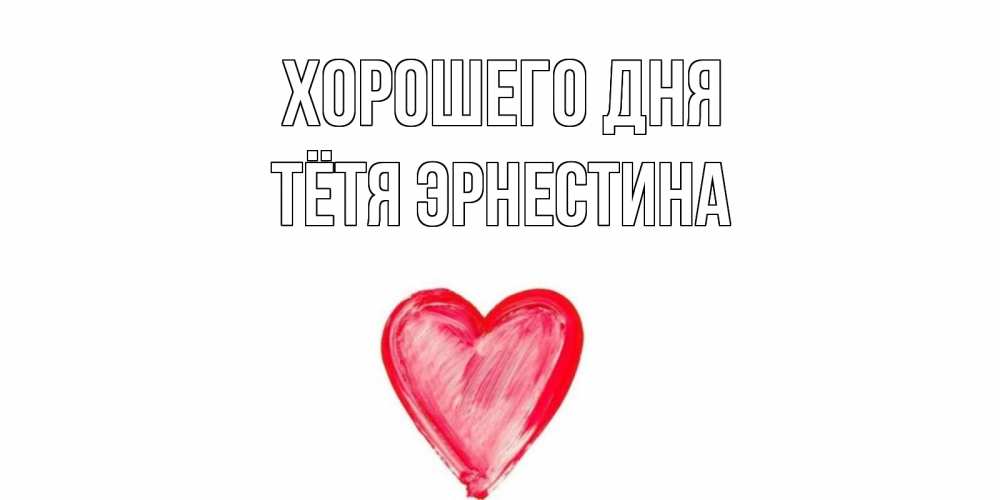 Открытка на каждый день с именем, Тётя-Эрнестина Хорошего дня прекрасного дня любимой Прикольная открытка с пожеланием онлайн скачать бесплатно 