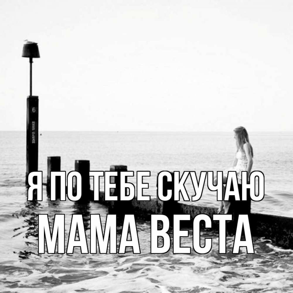 Открытка на каждый день с именем, Мама-Веста Я по тебе скучаю вода Прикольная открытка с пожеланием онлайн скачать бесплатно 