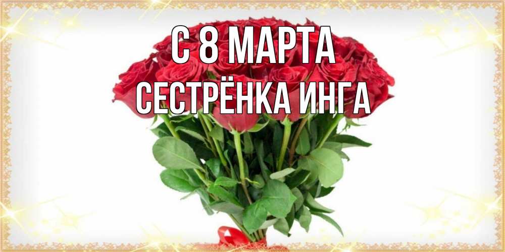 Открытка на каждый день с именем, Сестрёнка-Инга С 8 марта самый огромный букет для милых дам Прикольная открытка с пожеланием онлайн скачать бесплатно 