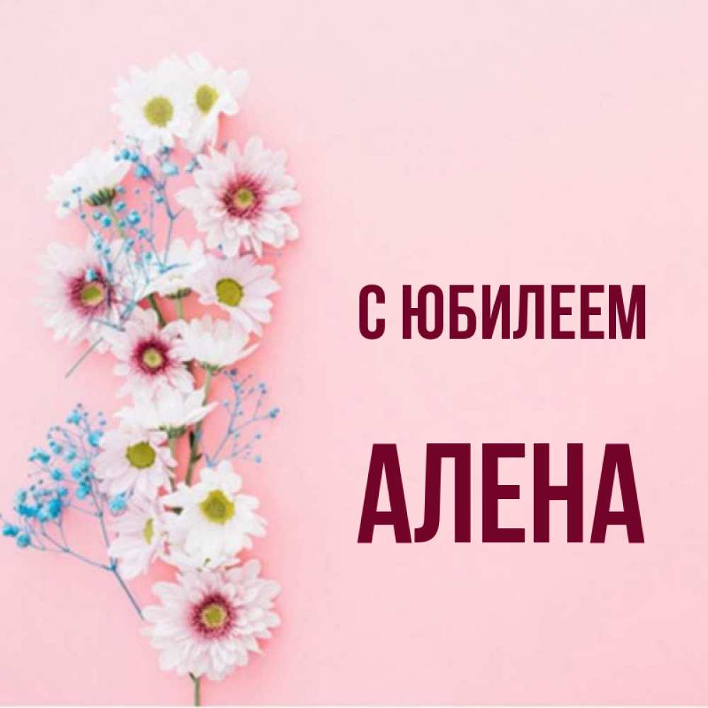 Открытка на каждый день с именем, Алена С юбилеем Родная моя с днем рождения тебя картинка с цветами белыми и голубыми Прикольная открытка с пожеланием онлайн скачать бесплатно 