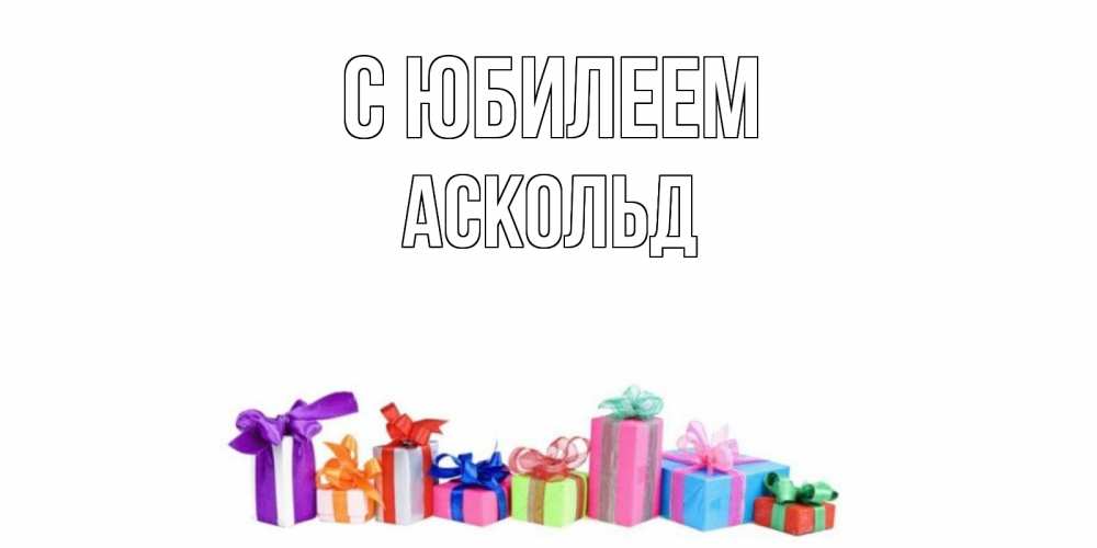 Открытка на каждый день с именем, Аскольд С юбилеем Коробка, Прикольная открытка с пожеланием онлайн скачать бесплатно 