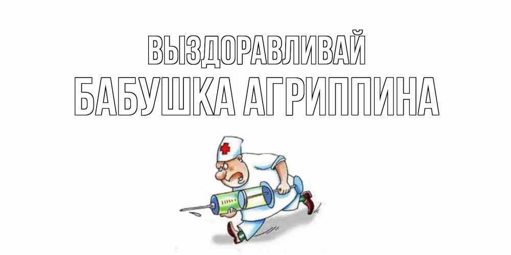 Открытка на каждый день с именем, Бабушка-Агриппина Выздоравливай прикольные открытки не болей Прикольная открытка с пожеланием онлайн скачать бесплатно 