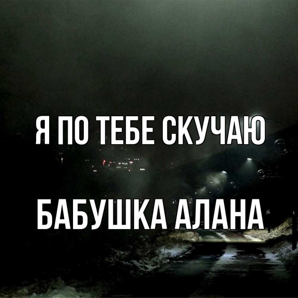 Открытка на каждый день с именем, Бабушка-Алана Я по тебе скучаю окраина города Прикольная открытка с пожеланием онлайн скачать бесплатно 