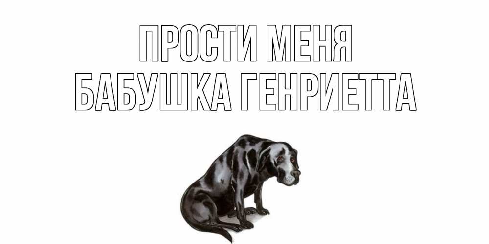 Открытка на каждый день с именем, Бабушка-Генриетта Прости меня грустная собака на открытке с подписью прости меня Прикольная открытка с пожеланием онлайн скачать бесплатно 