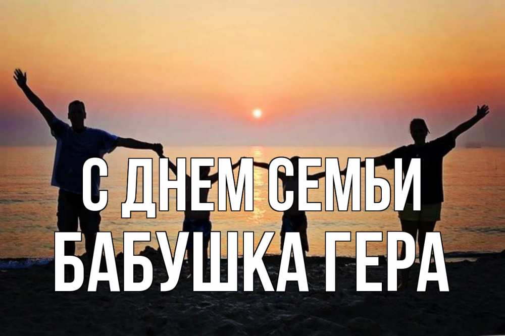 Открытка на каждый день с именем, Бабушка-Гера С днем семьи мама, папа, дети, дочка,сын, море, пляж, закат Прикольная открытка с пожеланием онлайн скачать бесплатно 