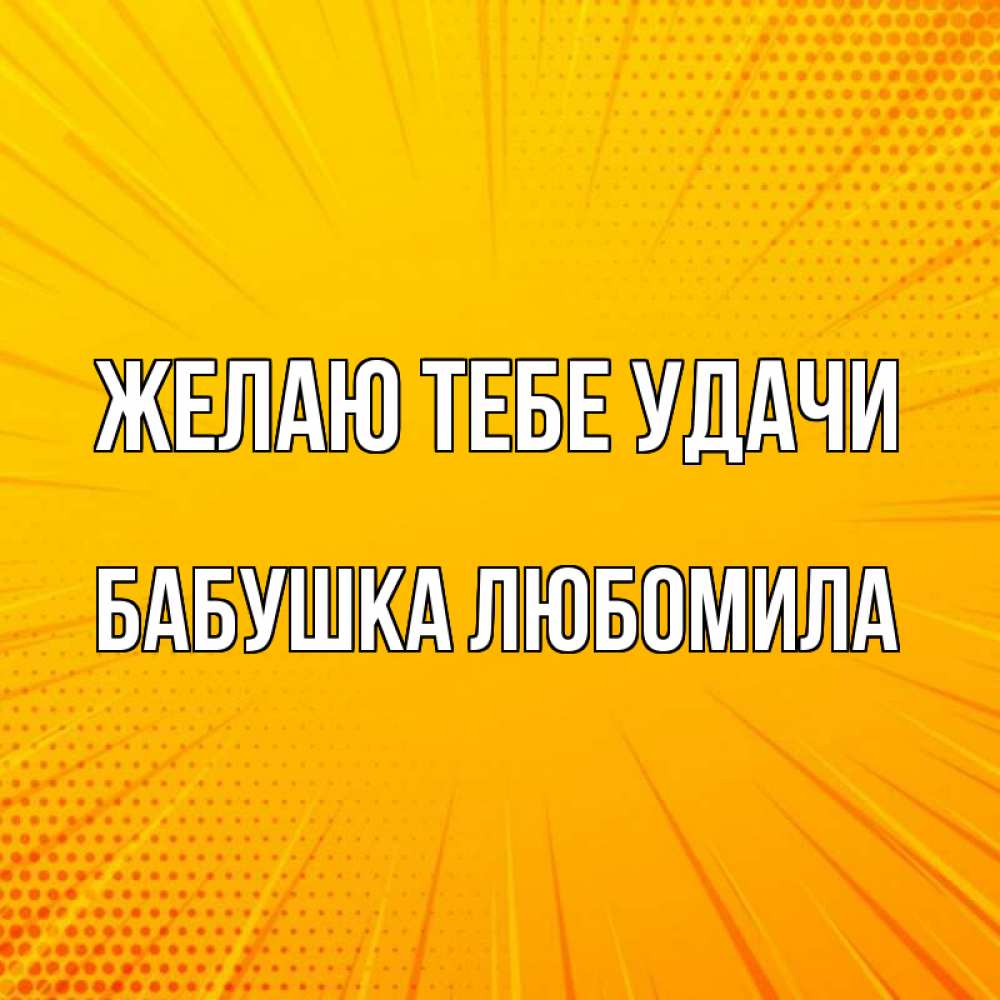 Открытка на каждый день с именем, Бабушка-Любомила Желаю тебе удачи фон Прикольная открытка с пожеланием онлайн скачать бесплатно 