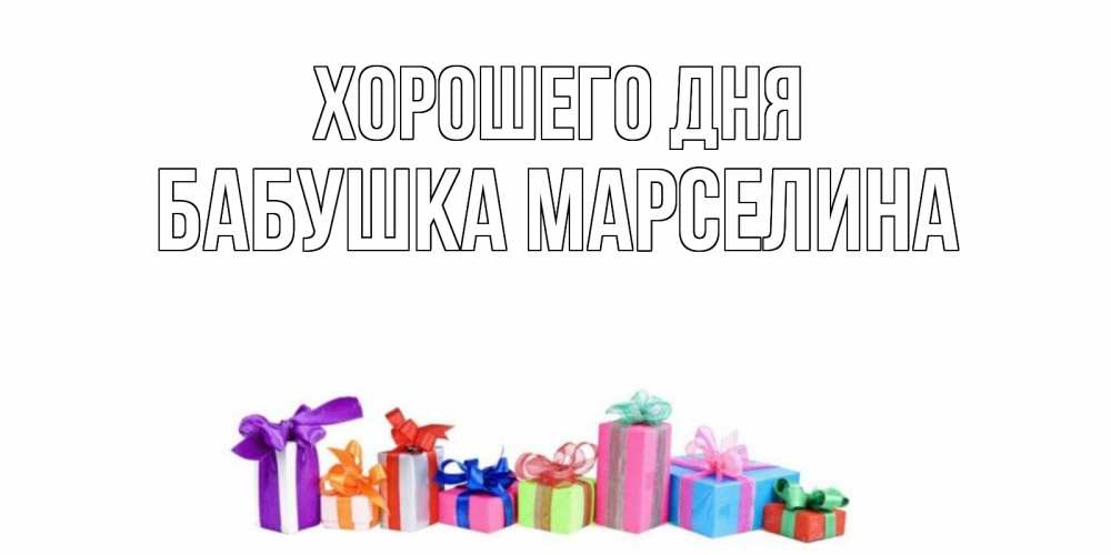 Открытка на каждый день с именем, Бабушка-Марселина Хорошего дня отличного дня Прикольная открытка с пожеланием онлайн скачать бесплатно 