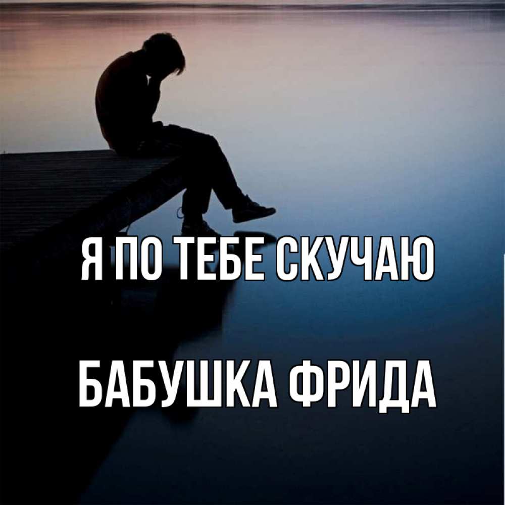 Открытка на каждый день с именем, Бабушка-Фрида Я по тебе скучаю печаль Прикольная открытка с пожеланием онлайн скачать бесплатно 
