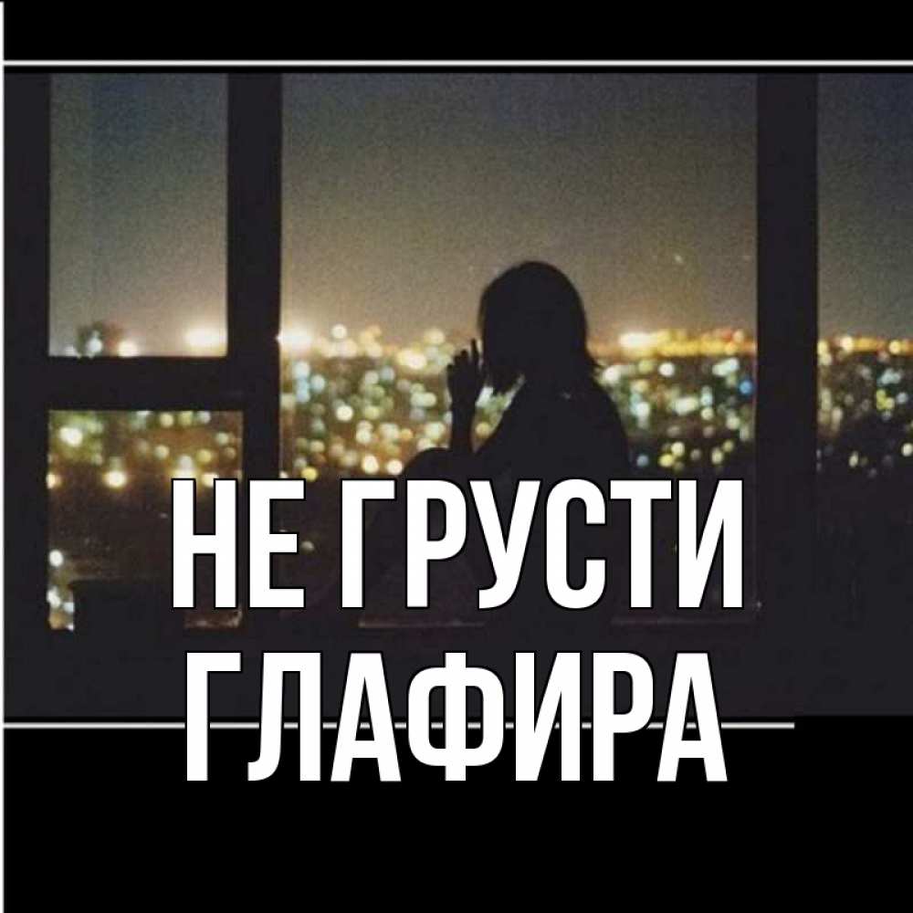 Открытка на каждый день с именем, Глафира Не грусти смотрит на ночной город Прикольная открытка с пожеланием онлайн скачать бесплатно 