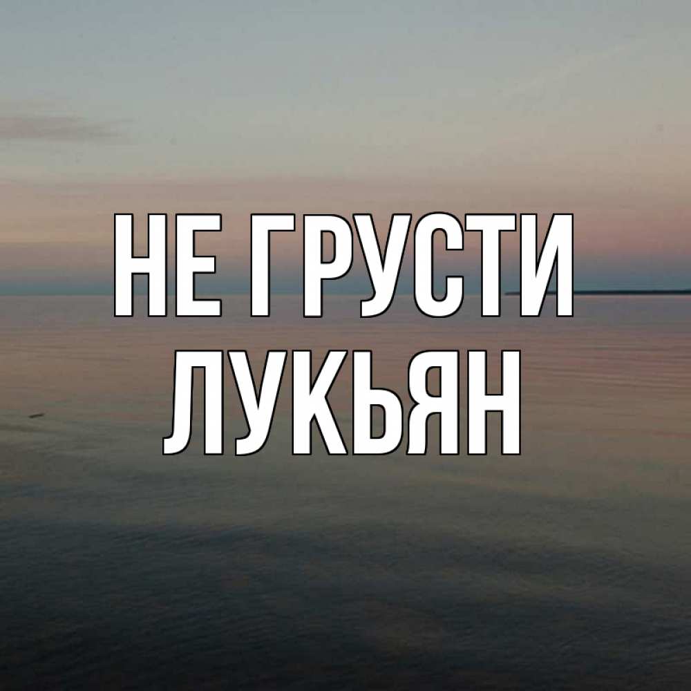 Открытка на каждый день с именем, Лукьян Не грусти водная гладь Прикольная открытка с пожеланием онлайн скачать бесплатно 