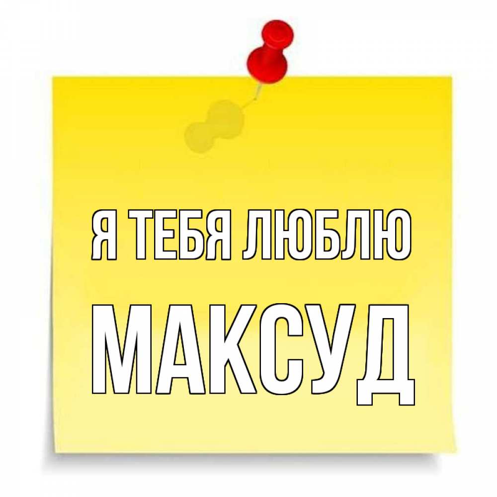 Открытка на каждый день с именем, Максуд Я тебя люблю ноте Прикольная открытка с пожеланием онлайн скачать бесплатно 