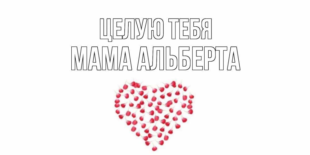 Открытка на каждый день с именем, Мама-Альберта Целую тебя сердце Прикольная открытка с пожеланием онлайн скачать бесплатно 