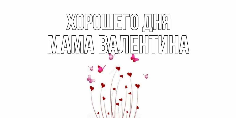 Открытка на каждый день с именем, Мама-Валентина Хорошего дня отличного дня Прикольная открытка с пожеланием онлайн скачать бесплатно 