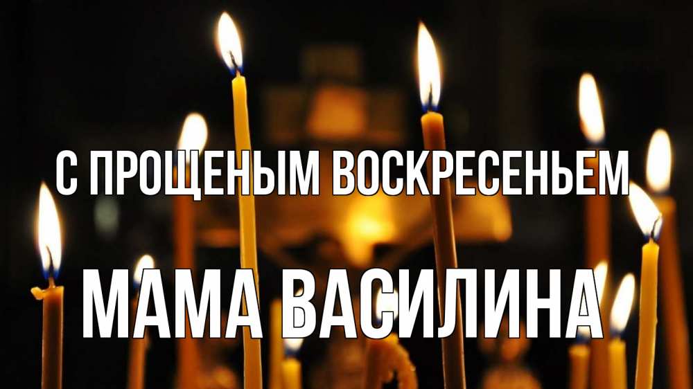 Открытка на каждый день с именем, Мама-Василина С прощеным воскресеньем свечи Прикольная открытка с пожеланием онлайн скачать бесплатно 