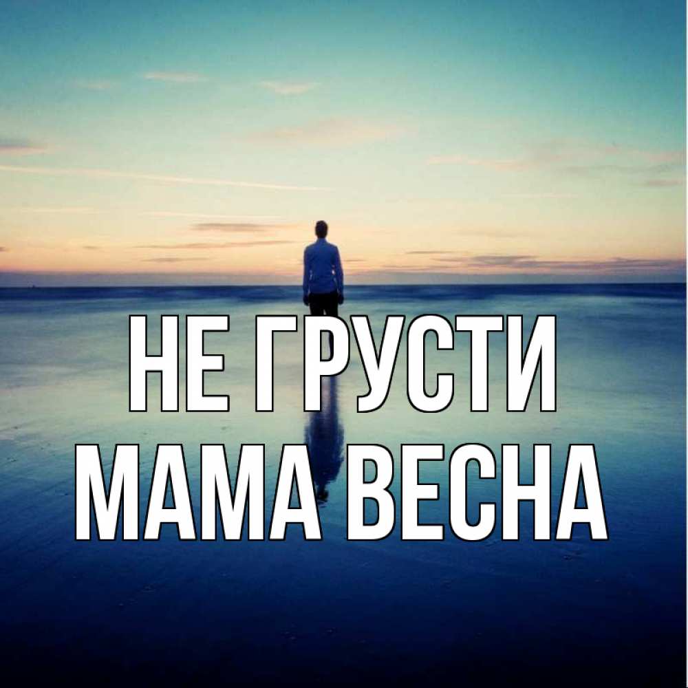 Открытка на каждый день с именем, Мама-Весна Не грусти небо и гладь льда Прикольная открытка с пожеланием онлайн скачать бесплатно 