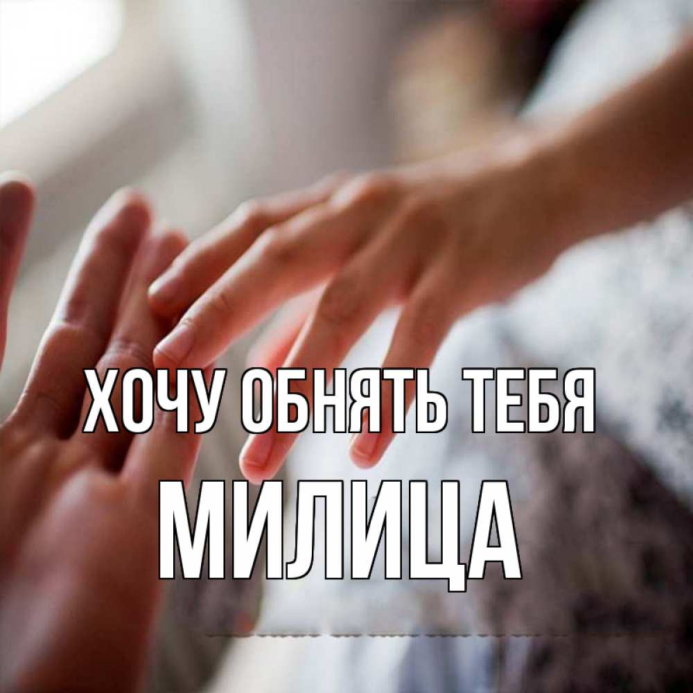 Открытка на каждый день с именем, Милица Хочу обнять тебя прикосновение Прикольная открытка с пожеланием онлайн скачать бесплатно 