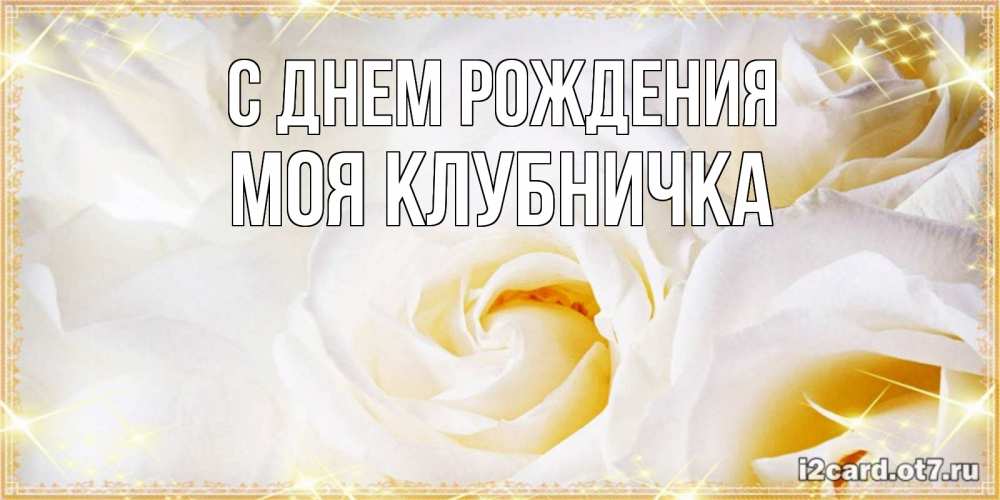Открытка на каждый день с именем, Моя-клубничка С днем рождения красивые розы и капли росы на этих чудесных цветах Прикольная открытка с пожеланием онлайн скачать бесплатно 