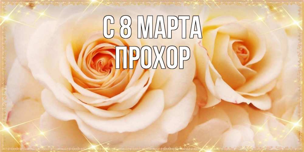 Открытка на каждый день с именем, Прохор С 8 марта новые открытки для мамы на 8 марта Прикольная открытка с пожеланием онлайн скачать бесплатно 