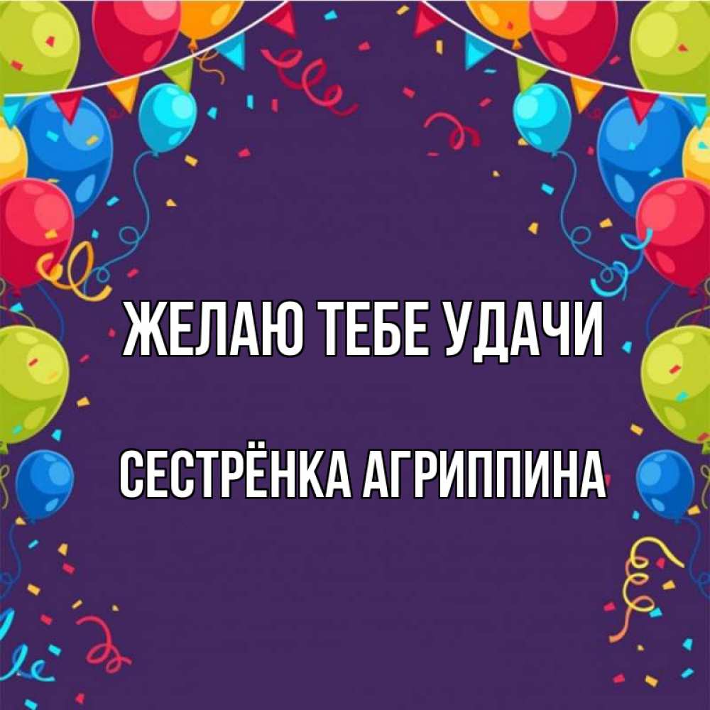 Открытка на каждый день с именем, Сестрёнка-Агриппина Желаю тебе удачи шары Прикольная открытка с пожеланием онлайн скачать бесплатно 