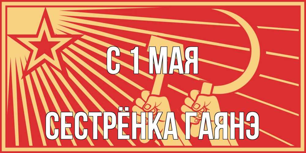 Открытка на каждый день с именем, Сестрёнка-Гаянэ С 1 мая С 1 мая Прикольная открытка с пожеланием онлайн скачать бесплатно 