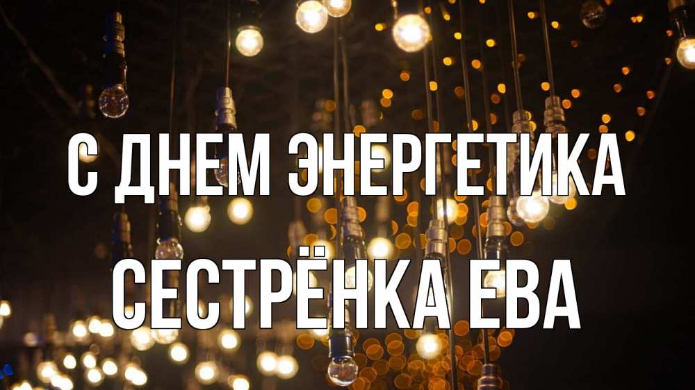 Открытка на каждый день с именем, Сестрёнка-Ева С днем энергетика гирлянда Прикольная открытка с пожеланием онлайн скачать бесплатно 