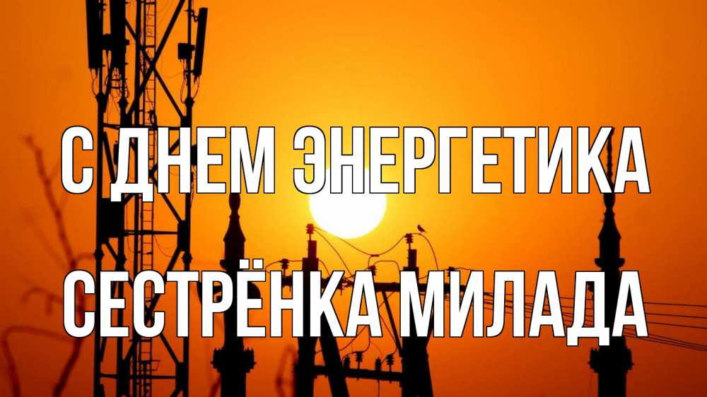 Открытка на каждый день с именем, Сестрёнка-Милада С днем энергетика закат,  электроэнергия, энергетик Прикольная открытка с пожеланием онлайн скачать бесплатно 