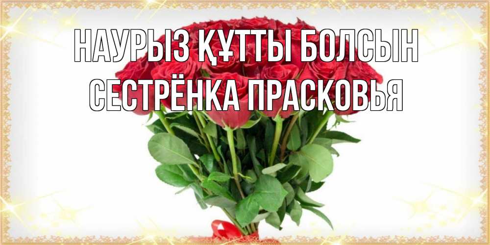 Открытка на каждый день с именем, Сестрёнка-Прасковья Наурыз құтты болсын самый огромный букет для милых дам Прикольная открытка с пожеланием онлайн скачать бесплатно 
