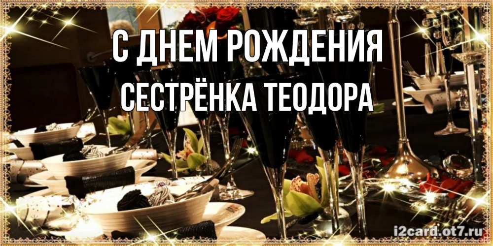 Открытка на каждый день с именем, Сестрёнка-Теодора С днем рождения пожелания на день рождения с столом полным еды Прикольная открытка с пожеланием онлайн скачать бесплатно 