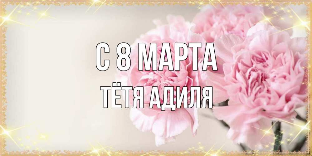 Открытка на каждый день с именем, Тётя-Адиля С 8 марта открытка с розовыми цветами в рамочке с подписью на 8 марта Прикольная открытка с пожеланием онлайн скачать бесплатно 