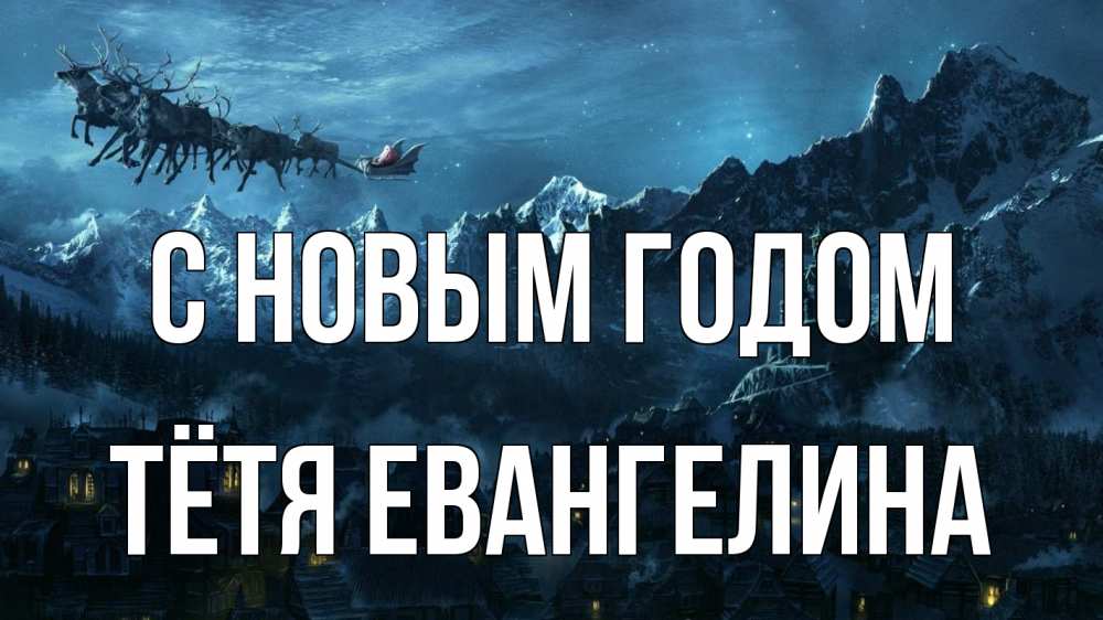 Открытка на каждый день с именем, Тётя-Евангелина С новым годом дед мороз олени Прикольная открытка с пожеланием онлайн скачать бесплатно 