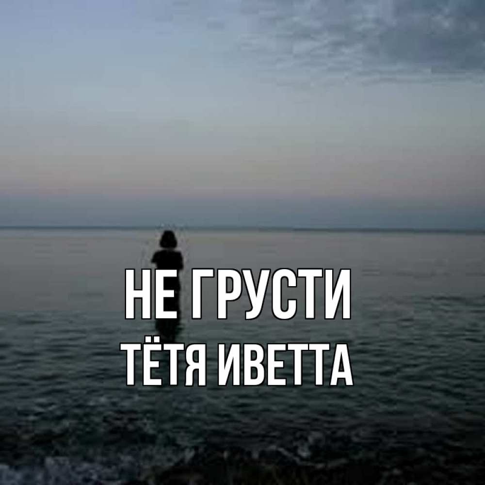 Открытка на каждый день с именем, Тётя-Иветта Не грусти девушка Прикольная открытка с пожеланием онлайн скачать бесплатно 