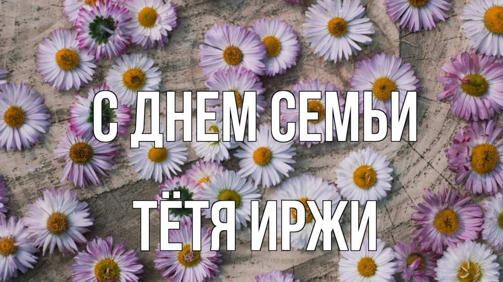 Открытка на каждый день с именем, Тётя-Иржи С днем семьи с днем семьи Прикольная открытка с пожеланием онлайн скачать бесплатно 