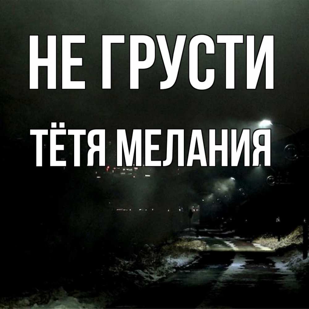 Открытка на каждый день с именем, Тётя-Мелания Не грусти фонари Прикольная открытка с пожеланием онлайн скачать бесплатно 