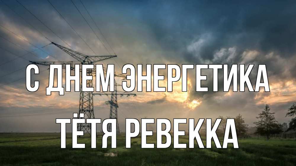 Открытка на каждый день с именем, Тётя-Ревекка С днем энергетика облака столбы линия Прикольная открытка с пожеланием онлайн скачать бесплатно 