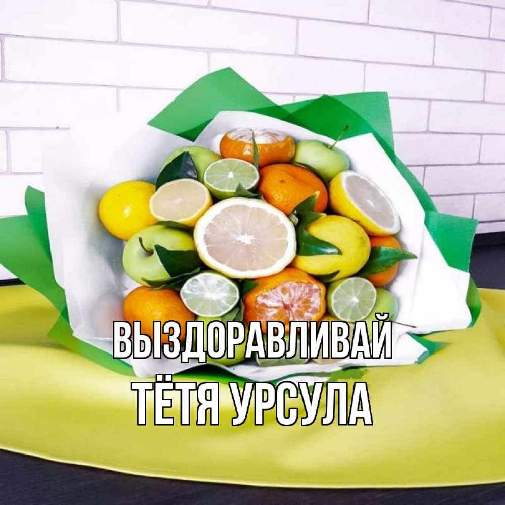 Открытка на каждый день с именем, Тётя-Урсула Выздоравливай витаминный букет из цитрусовых и яблок Прикольная открытка с пожеланием онлайн скачать бесплатно 