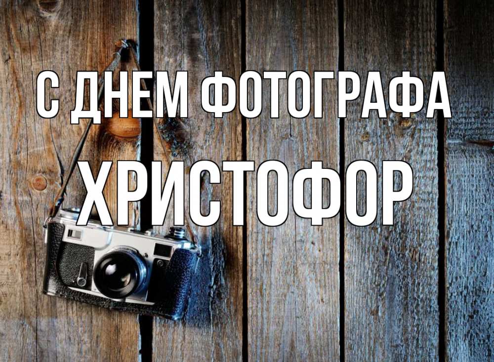 Открытка на каждый день с именем, Христофор С днем фотографа с днем фотографа Прикольная открытка с пожеланием онлайн скачать бесплатно 