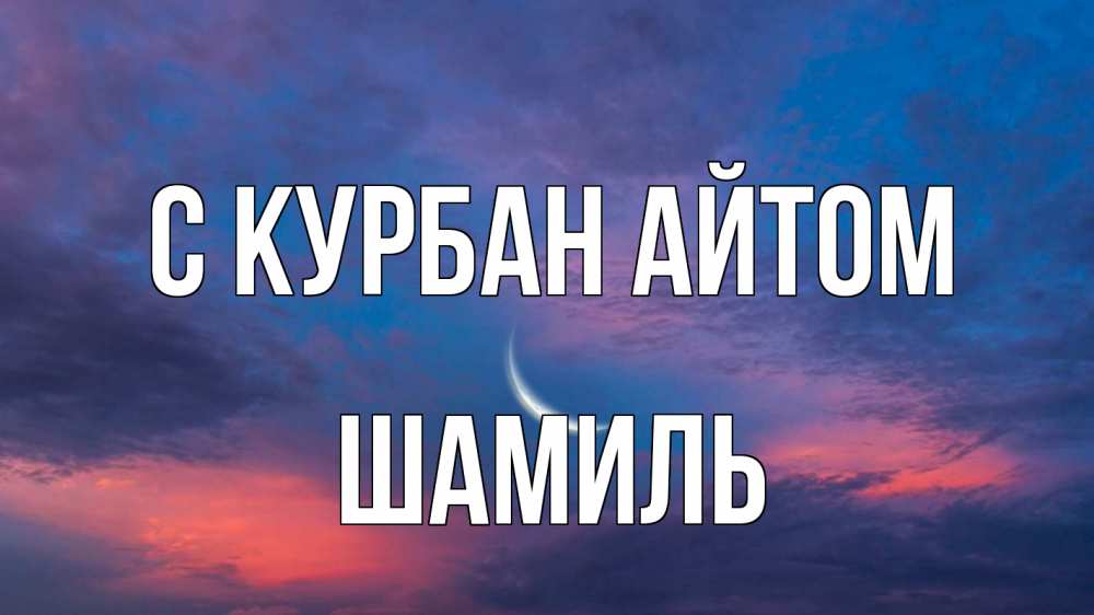Открытка на каждый день с именем, Шамиль С курбан айтом месяц 1 Прикольная открытка с пожеланием онлайн скачать бесплатно 
