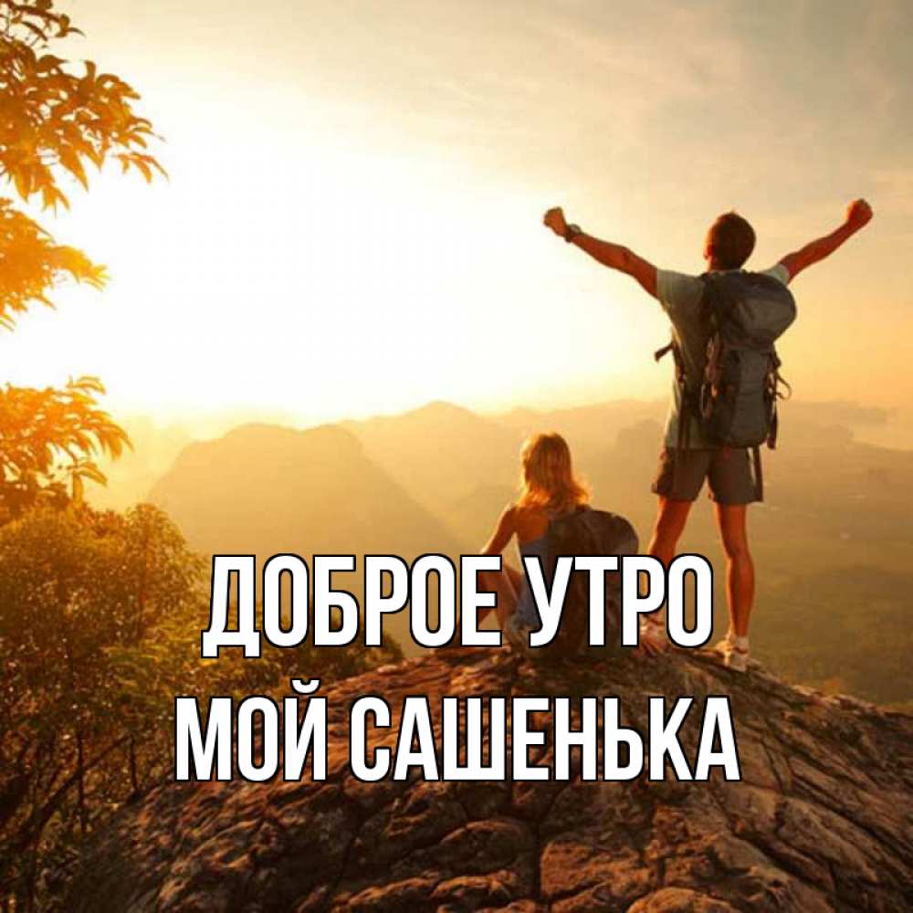 Открытка на каждый день с именем, мой-Сашенька Доброе утро утро в горах Прикольная открытка с пожеланием онлайн скачать бесплатно 