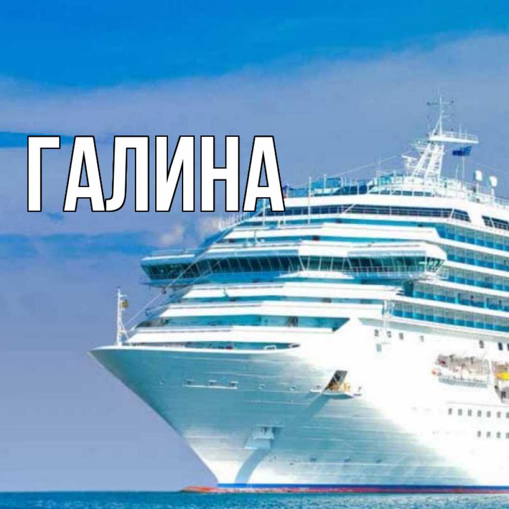 Открытка на каждый день с именем, Галина Главная огромный лайнер Прикольная открытка с пожеланием онлайн скачать бесплатно 