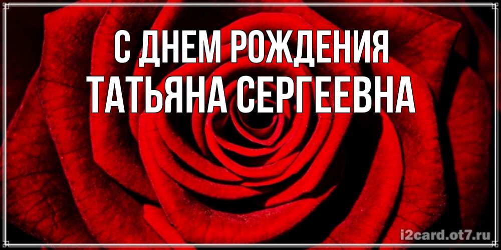 Открытка на каждый день с именем, Татьяна-Сергеевна С днем рождения алая роза Прикольная открытка с пожеланием онлайн скачать бесплатно 