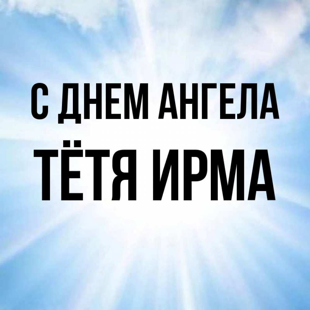 Открытка на каждый день с именем, Тётя-Ирма С днем ангела свет небесный Прикольная открытка с пожеланием онлайн скачать бесплатно 